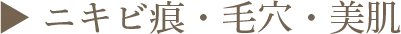 ▶︎ ニキビ痕・毛穴・美肌