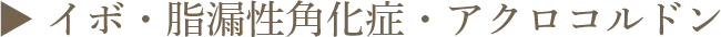 ▶︎ いぼ・脂漏性角化症・アクロコルドン