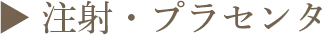 ▶︎ 注射・プラセンタ