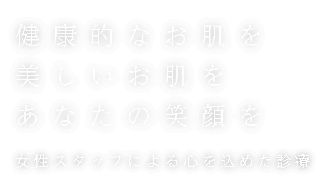 健康的なお肌を美しいお肌をあなたの笑顔を女性スタッフによる心を込めた診療