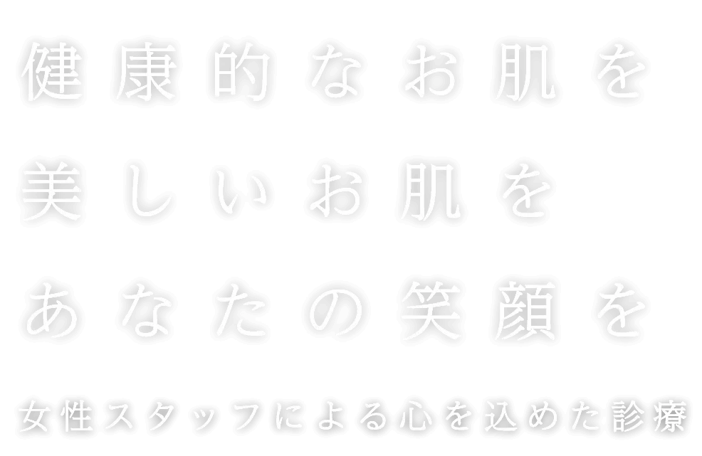 健康的なお肌を美しいお肌をあなたの笑顔を女性スタッフによる心を込めた診療