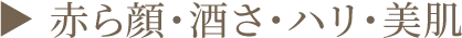 ▶︎ 赤ら顔・酒さ・ハリ・美肌