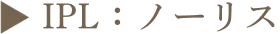 ▶︎ IPL:ノーリス